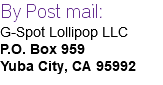 By Post mail: G-Spot Lollipop LLC P.O. Box 959 Yuba City, CA 95992