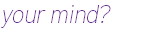 your mind?